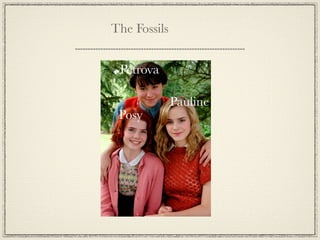 The Fossils


 Petrova

              Pauline
 Posy
 