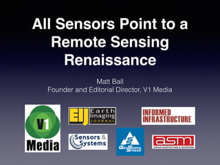 All Sensors Point to a
Remote Sensing
Renaissance
Matt Ball
Founder and Editorial Director, V1 Media
 