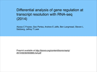 Differential analysis of gene regulation at
transcript resolution with RNA-seq
(2014)!
!
Alyssa C Frazee, Geo Pertea, Andrew E Jaffe, Ben Langmead, Steven L
Salzberg, Jeffrey T Leek
Preprint available at http://biorxiv.org/content/biorxiv/early/
2014/03/30/003665.full.pdf
 