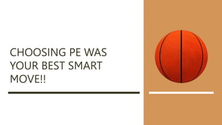CHOOSING PE WAS
YOUR BEST SMART
MOVE!!
 