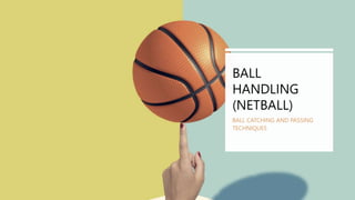 BALL
HANDLING
(NETBALL)
BALL CATCHING AND PASSING
TECHNIQUES
 