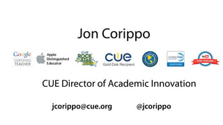 Jon Corippo
CUE Director of Academic Innovation
jcorippo@cue.org @jcorippo
 