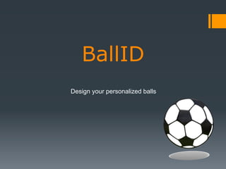 BallID
Design your personalized balls

 