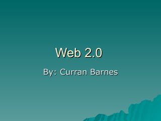Web 2.0  By: Curran Barnes 