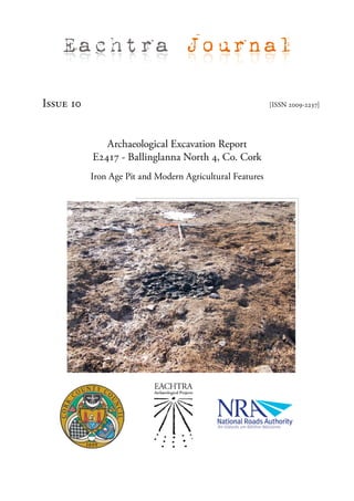 Eachtra Journal

Issue 10                                                   [ISSN 2009-2237]




              Archaeological Excavation Report
           E2417 - Ballinglanna North 4, Co. Cork
           Iron Age Pit and Modern Agricultural Features
 