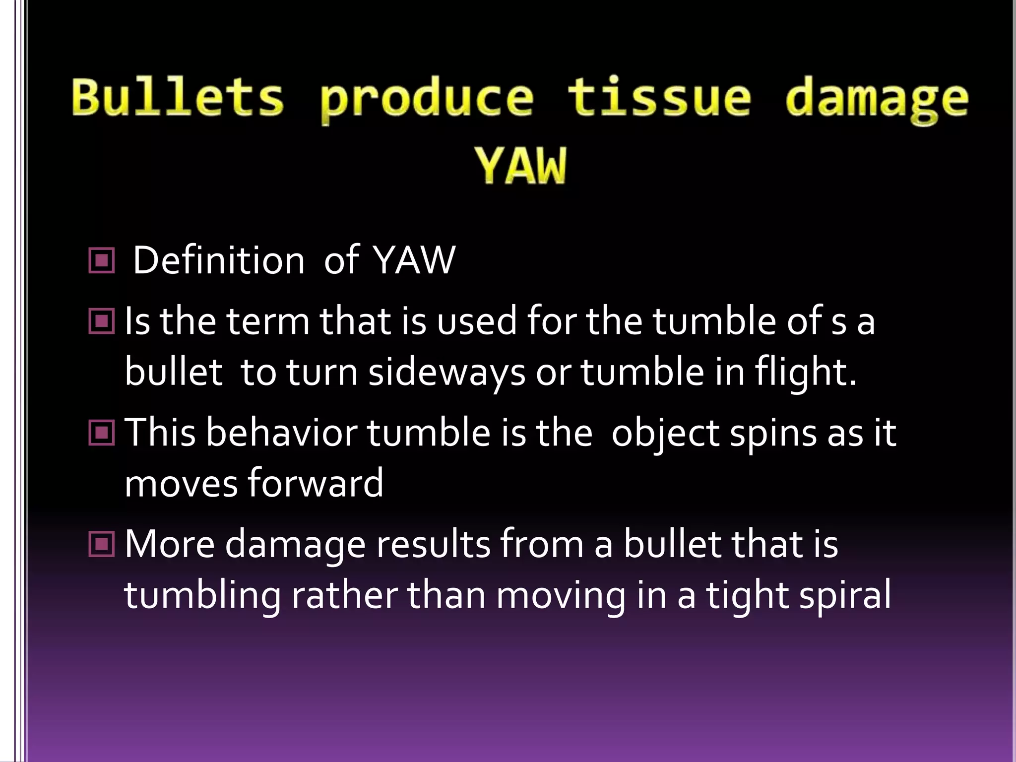 Bullets produce tissue damage in three ways “Cavitations” A "permanent" cavity is caused by the path of the bullet itselfA "temporary" cavity is formed by continued forward acceleration of the medium (air or tissue) in the wake of the bullet, causing the wound cavity to be stretched outward