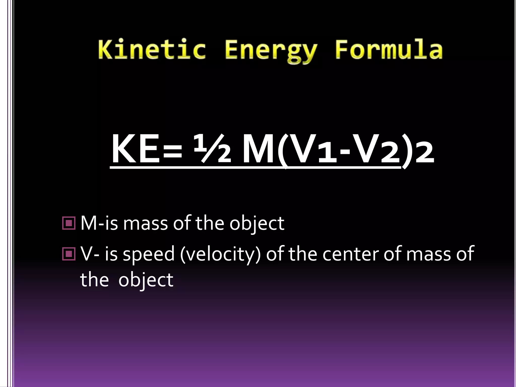 Kinetic Energy FormulaKE= ½ M(V1-V2)2M-is mass of the objectV- is speed (velocity) of the center of mass of the  object