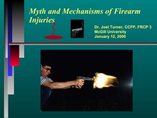 Myth and Mechanisms of Firearm Injuries Dr. Joel Turner, CCFP, FRCP 3 McGill University January 12, 2000 