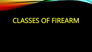 CLASSES OF FIREARM
 