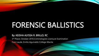 FORENSIC BALLISTICS
By: KEISHA ALYSSA R. BRILLO, RC
3rd Placer, October 2016 Criminologists Licensure Examination
Cum Laude, Emilio Aguinaldo College-Manila
 