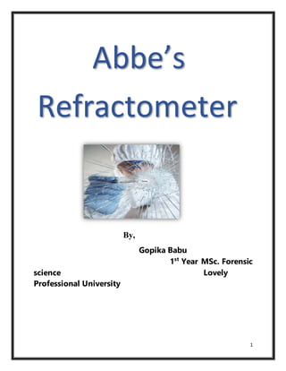 1
By,
Gopika Babu
1st
Year MSc. Forensic
science Lovely
Professional University
Abbe’s
Refractometer
 