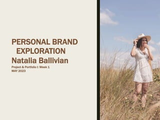 PERSONAL BRAND
EXPLORATION
Natalia Ballivian
Project & Portfolio I: Week 1
MAY 2023
 