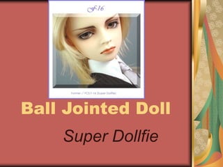 Ball Jointed Doll
Super Dollfie
 