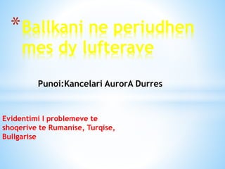 Evidentimi I problemeve te
shoqerive te Rumanise, Turqise,
Bullgarise
*Ballkani ne periudhen
mes dy lufterave
Punoi:Kancelari AurorA Durres
 