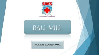 PREPARED BY: AMARESH MANNA
BALL MILL
 