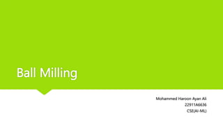 Ball Milling
Mohammed Haroon Ayan Ali
22911A6636
CSE(AI-ML)
 
