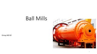 Ball Mills
1
Group NO 02
 