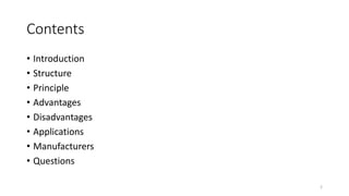 Contents
• Introduction
• Structure
• Principle
• Advantages
• Disadvantages
• Applications
• Manufacturers
• Questions
2
 