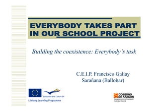 Building the coexistence: Everybody’s task


                 C.E.I.P. Francisco Galiay
                   Sarañana (Ballobar)
 