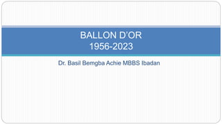 Dr. Basil Bemgba Achie MBBS Ibadan
BALLON D’OR
1956-2023
 