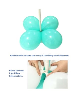 Build the white balloons sets on top of the Tiffany color balloon sets
Repeat the steps
from Tiffany
Balloons above.
 