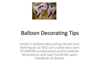 Balloon Decorating Tips Insider's balloon decorating secrets and techniques so YOU can create your own STUNNING professional-quality balloon decorations and save hundreds upon hundreds of dollars 