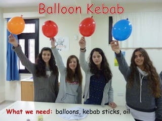 What we need: balloons, kebab sticks, oil
 