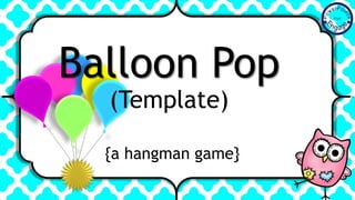 {a hangman game}
Balloon Pop
(Template)
 