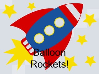Balloon
Rockets!

 