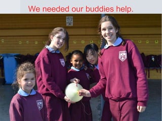 We needed our buddies help.

 