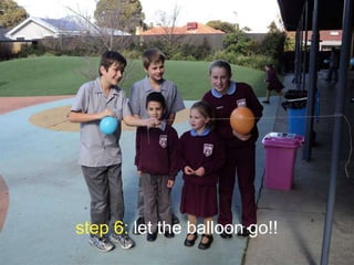 step 6: let the balloon go!!

 