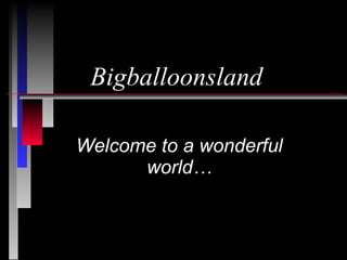 Bigballoonsland Welcome to a wonderful world… 