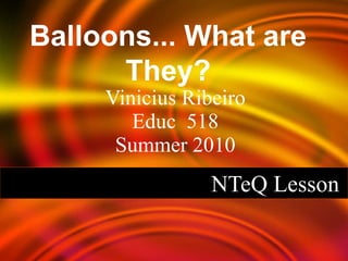 NTeQ Lesson Vinicius Ribeiro Educ  518 Summer 2010 Balloons... What are They? 