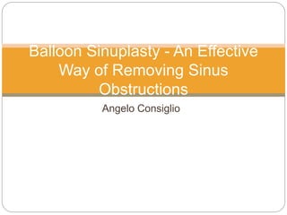 Angelo Consiglio
Balloon Sinuplasty - An Effective
Way of Removing Sinus
Obstructions
 