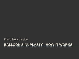 BALLOON SINUPLASTY - HOW IT WORKS
Frank Brettschneider
 