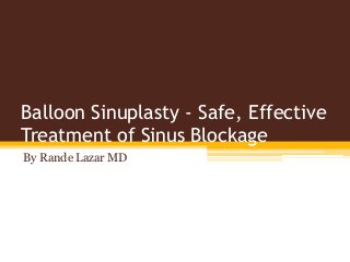 Balloon Sinuplasty - Safe, Effective
Treatment of Sinus Blockage
By Rande Lazar MD
 