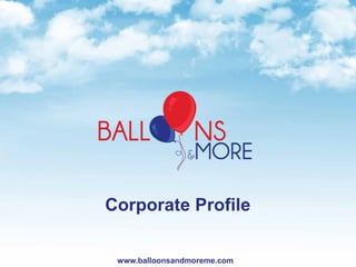 www.balloonsandmoreme.com
Corporate Profile
 