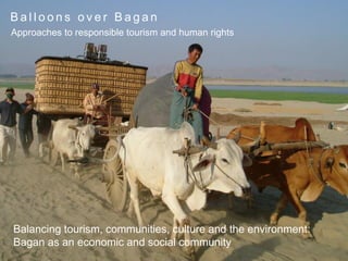 Balancing tourism, communities, culture and the environment:
Bagan as an economic and social community
B a l l o o n s o v e r B a g a n
Approaches to responsible tourism and human rights
 