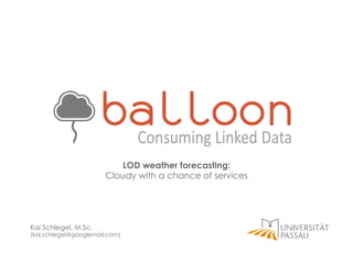LOD weather forecasting:
Cloudy with a chance of services

Kai Schlegel, M.Sc.

(kai.schlegel@googlemail.com)

 