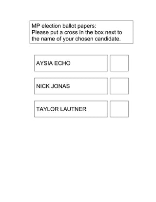MP election ballot papers:
Please put a cross in the box next to
the name of your chosen candidate.



 AYSIA ECHO



 NICK JONAS



 TAYLOR LAUTNER
 