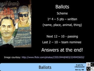 Ballots Scheme 1 st  4 – 5 pts – written (name, place, animal, thing) Next 12 – 10 - passing Last 2 – 10 – team nominee  Answers at the end! Image courtesy:  http://www.flickr.com/photos/23551944@N03/2249455652/ 