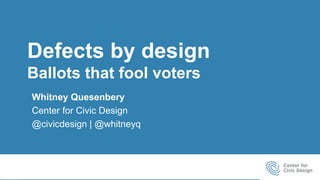 Defects by design | 1
Defects by design
Ballots that fool voters
Whitney Quesenbery
Center for Civic Design
@civicdesign | @whitneyq
 