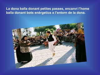 La dona balla donant petites passes, encanvi l’home
balla donant bots enèrgetics a l’entorn de la dona.
 