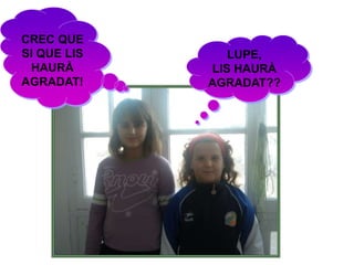 LUPE,
LIS HAURÀ
AGRADAT??
CREC QUE
SI QUE LIS
HAURÀ
AGRADAT!
 