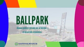 BALLPARK
Alianza público-privada por el béisbol y
el desarrollo económico.
 
