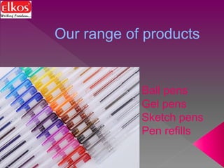 Our range of products
Ball pens
Gel pens
Sketch pens
Pen refills
 