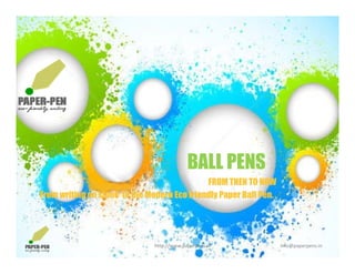 BALL PENSBALL PENS
FROM THEN TO NOW
From writing on stone to the Modern Eco friendly Paper Ball Pen. .
http://www.paperpens.in  info@paperpens.in
 