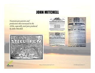 JOHN MITCHELL
Fountain pen patents and
JOHN MITCHELL
production then increased in the
1850s, especially steel pens produced
by John Mitchell.
http://www.paperpens.in  info@paperpens.in
 