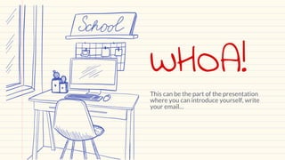 WHOA!
This can be the part of the presentation
where you can introduce yourself, write
your email…
 