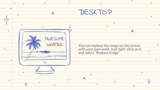 DESKTOP
You can replace the image on the screen
with your own work. Just right-click on it
and select “Replace image”
 